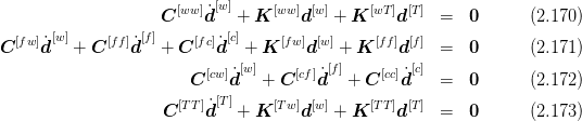                       [ww] [w]     [ww] [w]     [wT] [T]
                    C     ˙d   + K     d   + K     d    =   0       (2.170 )
  [fw ]˙[w]     [ff]˙[f]     [fc]˙[c]    [fw] [w ]    [ff] [f]
C    d   +  C   d   +  C   d   + K     d   + K    d    =   0       (2.171 )
                        C [cw]˙d[w] + C [cf]˙d[f] + C [cc]d˙[c] = 0       (2.172 )
                           [T]
                     C [TT]˙d   + K  [Tw]d[w] + K [TT]d[T] =   0       (2.173 )
