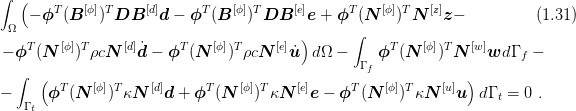 ∫ (
    - ϕT (B [ϕ])TDB  [d]d -  ϕT(B [ϕ])T DB  [e]e + ϕT (N  [ϕ])TN [z]z -          (1.31 )
 Ω                                              ∫
- ϕT (N  [ϕ])TρcN  [d]d˙-  ϕT(N  [ϕ])TρcN [e]u ˙)dΩ -    ϕT (N [ϕ])T N [w ]wd Γ  -
                                                 Γ f                   f
  ∫  (  T   [ϕ]T    [d]      T   [ϕ]T    [e]      T   [ϕ]T    [u] )
-     ϕ  (N   ) κN    d + ϕ  (N   ) κN    e - ϕ  (N   ) κN    u  dΓ t = 0 .
   Γ t

