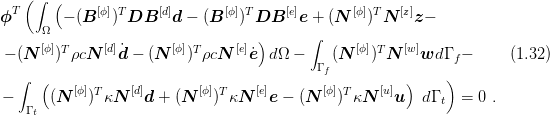     (∫  (
ϕT       - (B  [ϕ])T DB  [d]d - (B [ϕ])TDB  [e]e + (N [ϕ])TN  [z]z-
      Ω                                    ∫
      [ϕ] T    [d]˙      [ϕ] T    [e])             [ϕ] T  [w]
 - (N    ) ρcN   d - (N    ) ρcN   ˙e  dΩ -   Γ f(N   ) N    wd Γ f-     (1.32 )
   ∫  (                                                 )    )
-      (N [ϕ])TκN  [d]d + (N [ϕ])TκN  [e]e - (N [ϕ])TκN  [u]u   dΓ t =  0 .
    Γ t
