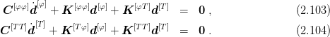   [φφ]˙[φ]     [φφ] [φ]     [φT] [T]
C    d   + K     d   + K     d    =   0 ,                (2.103 )
C [TT]˙d[T] + K [Tφ]d[φ] + K [TT]d[T] =  0 .                (2.104 )
